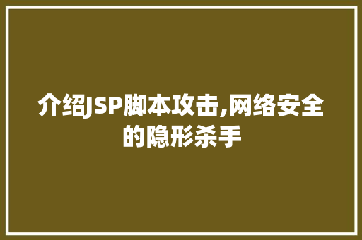 介绍JSP脚本攻击,网络安全的隐形杀手 介绍JSP脚本攻击,网络安全的隐形杀手 网站建设公司
