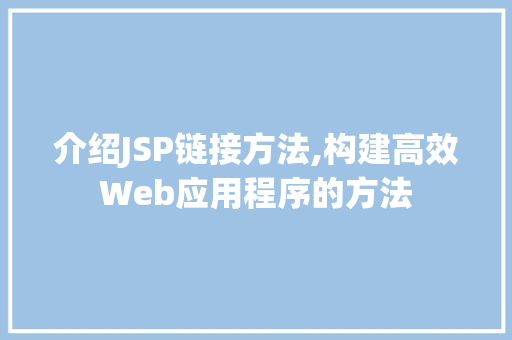 介绍JSP链接方法,构建高效Web应用程序的方法 介绍JSP链接方法,构建高效Web应用程序的方法 SEO关键词