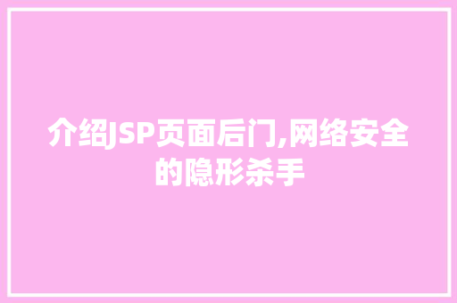 介绍JSP页面后门,网络安全的隐形杀手 介绍JSP页面后门,网络安全的隐形杀手 搜狗SEO