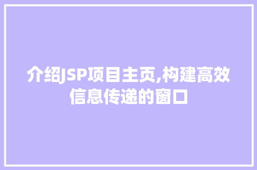 介绍JSP项目主页,构建高效信息传递的窗口 介绍JSP项目主页,构建高效信息传递的窗口 百度SEO