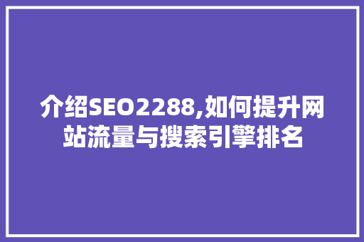 介绍SEO2288,如何提升网站流量与搜索引擎排名 介绍SEO2288,如何提升网站流量与搜索引擎排名 SEO关键词