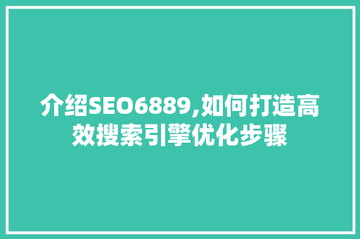 介绍SEO6889,如何打造高效搜索引擎优化步骤 介绍SEO6889,如何打造高效搜索引擎优化步骤 搜狗SEO