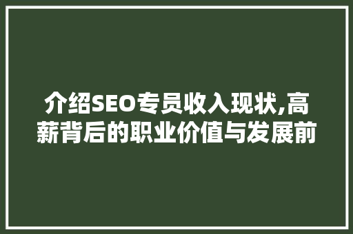 介绍SEO专员收入现状,高薪背后的职业价值与发展前景 介绍SEO专员收入现状,高薪背后的职业价值与发展前景 百度SEO