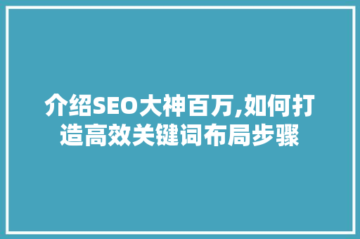 介绍SEO大神百万,如何打造高效关键词布局步骤 介绍SEO大神百万,如何打造高效关键词布局步骤 百度SEO