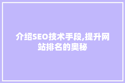 介绍SEO技术手段,提升网站排名的奥秘 介绍SEO技术手段,提升网站排名的奥秘 必应SEO