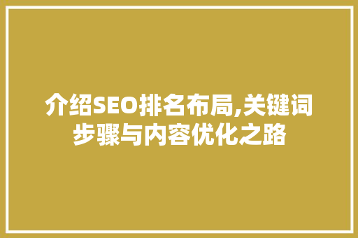 介绍SEO排名布局,关键词步骤与内容优化之路 介绍SEO排名布局,关键词步骤与内容优化之路 百度SEO