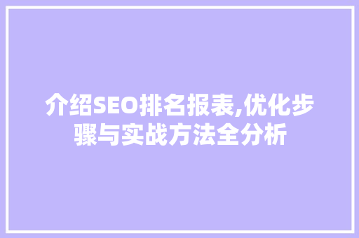 介绍SEO排名报表,优化步骤与实战方法全分析 介绍SEO排名报表,优化步骤与实战方法全分析 网站建设公司
