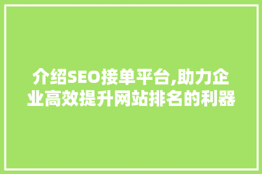 介绍SEO接单平台,助力企业高效提升网站排名的利器 介绍SEO接单平台,助力企业高效提升网站排名的利器 网站建设公司