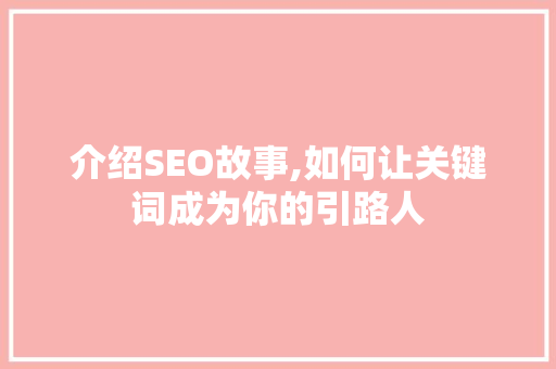 介绍SEO故事,如何让关键词成为你的引路人 介绍SEO故事,如何让关键词成为你的引路人 神马SEO