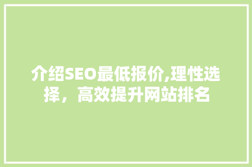 介绍SEO最低报价,理性选择，高效提升网站排名 介绍SEO最低报价,理性选择，高效提升网站排名 神马SEO