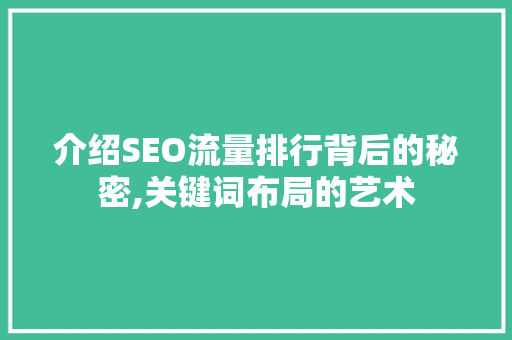 介绍SEO流量排行背后的秘密,关键词布局的艺术 介绍SEO流量排行背后的秘密,关键词布局的艺术 网站建设公司