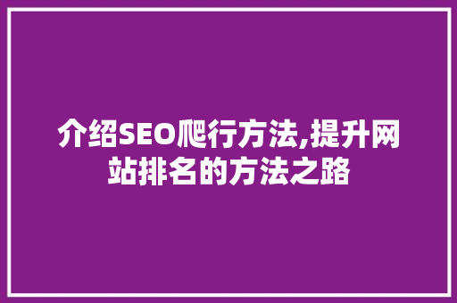 介绍SEO爬行方法,提升网站排名的方法之路 介绍SEO爬行方法,提升网站排名的方法之路 SEO关键词