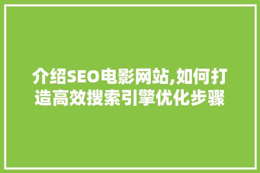 介绍SEO电影网站,如何打造高效搜索引擎优化步骤 介绍SEO电影网站,如何打造高效搜索引擎优化步骤 百度SEO
