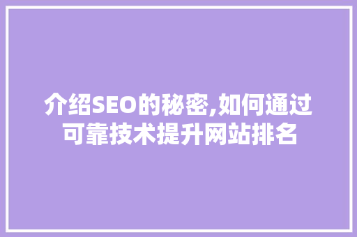 介绍SEO的秘密,如何通过可靠技术提升网站排名 介绍SEO的秘密,如何通过可靠技术提升网站排名 百度SEO
