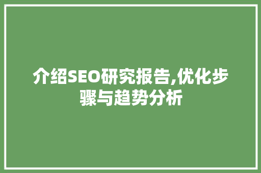 介绍SEO研究报告,优化步骤与趋势分析 介绍SEO研究报告,优化步骤与趋势分析 搜狗SEO