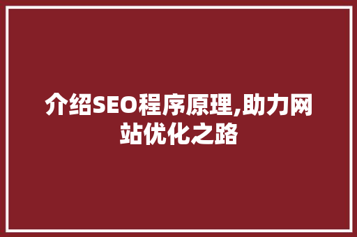 介绍SEO程序原理,助力网站优化之路 介绍SEO程序原理,助力网站优化之路 SEO关键词
