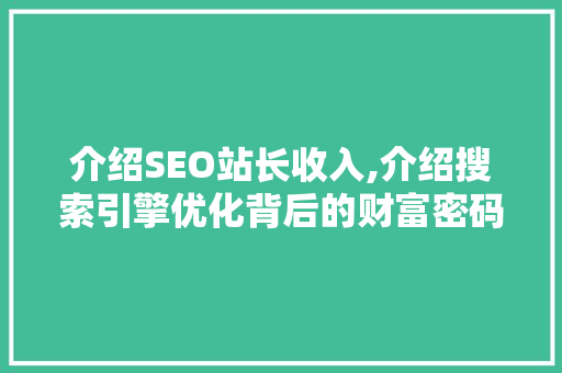 介绍SEO站长收入,介绍搜索引擎优化背后的财富密码 介绍SEO站长收入,介绍搜索引擎优化背后的财富密码 网站建设公司