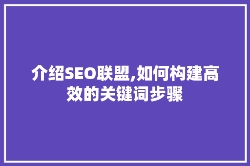 介绍SEO联盟,如何构建高效的关键词步骤 介绍SEO联盟,如何构建高效的关键词步骤 搜狗SEO