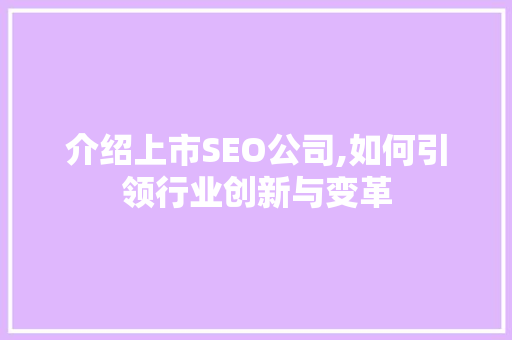 介绍上市SEO公司,如何引领行业创新与变革 介绍上市SEO公司,如何引领行业创新与变革 神马SEO