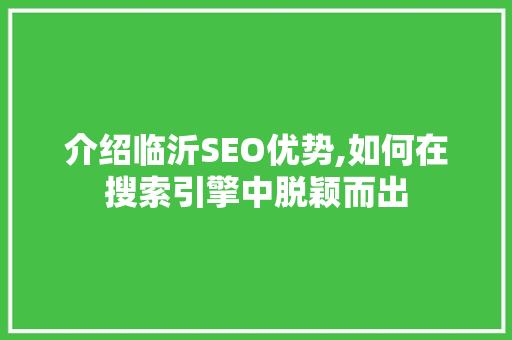 介绍临沂SEO优势,如何在搜索引擎中脱颖而出 介绍临沂SEO优势,如何在搜索引擎中脱颖而出 神马SEO