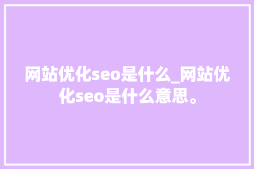 网站优化seo是什么_网站优化seo是什么意思。 网站优化seo是什么_网站优化seo是什么意思。 神马SEO