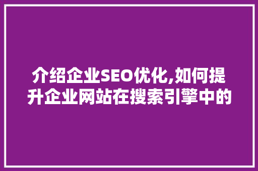 介绍企业SEO优化,如何提升企业网站在搜索引擎中的排名 介绍企业SEO优化,如何提升企业网站在搜索引擎中的排名 网站建设公司