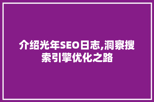 介绍光年SEO日志,洞察搜索引擎优化之路 介绍光年SEO日志,洞察搜索引擎优化之路 SEO关键词