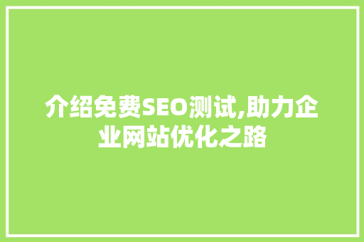 介绍免费SEO测试,助力企业网站优化之路