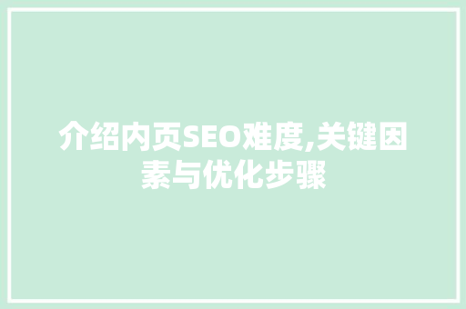介绍内页SEO难度,关键因素与优化步骤 介绍内页SEO难度,关键因素与优化步骤 网站建设公司