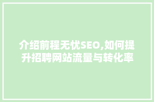 介绍前程无忧SEO,如何提升招聘网站流量与转化率 介绍前程无忧SEO,如何提升招聘网站流量与转化率 搜狗SEO