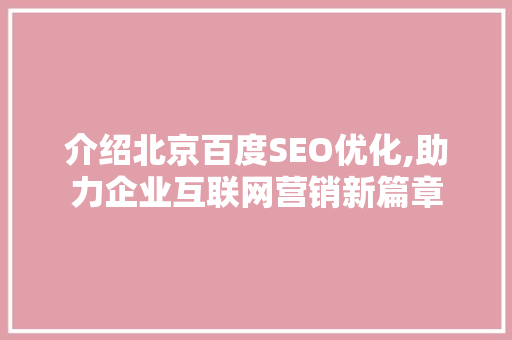 介绍北京百度SEO优化,助力企业互联网营销新篇章 神马SEO 介绍北京百度SEO优化,助力企业互联网营销新篇章 介绍北京百度SEO优化,助力企业互联网营销新篇章 神马SEO