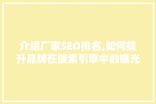介绍厂家SEO排名,如何提升品牌在搜索引擎中的曝光度 介绍厂家SEO排名,如何提升品牌在搜索引擎中的曝光度 神马SEO