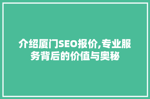 介绍厦门SEO报价,专业服务背后的价值与奥秘 介绍厦门SEO报价,专业服务背后的价值与奥秘 SEO关键词