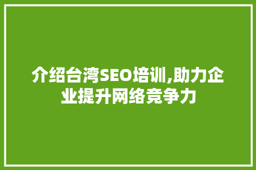 介绍台湾SEO培训,助力企业提升网络竞争力 介绍台湾SEO培训,助力企业提升网络竞争力 必应SEO