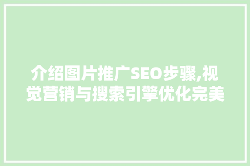 介绍图片推广SEO步骤,视觉营销与搜索引擎优化完美融合 介绍图片推广SEO步骤,视觉营销与搜索引擎优化完美融合 必应SEO