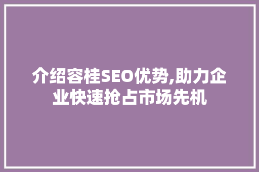 介绍容桂SEO优势,助力企业快速抢占市场先机