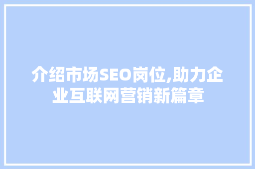 介绍市场SEO岗位,助力企业互联网营销新篇章 介绍市场SEO岗位,助力企业互联网营销新篇章 百度SEO