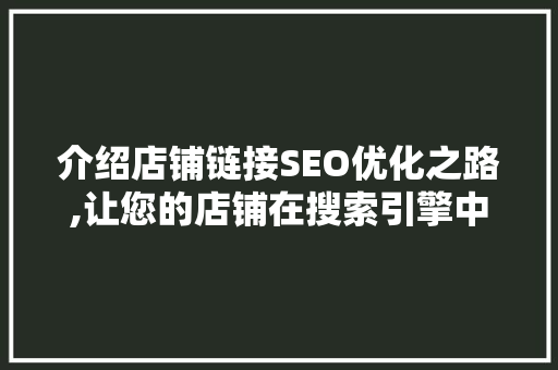 介绍店铺链接SEO优化之路,让您的店铺在搜索引擎中脱颖而出 介绍店铺链接SEO优化之路,让您的店铺在搜索引擎中脱颖而出 神马SEO