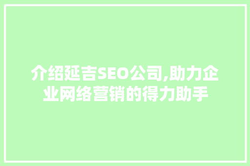 介绍延吉SEO公司,助力企业网络营销的得力助手 介绍延吉SEO公司,助力企业网络营销的得力助手 神马SEO