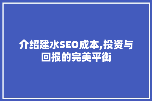 介绍建水SEO成本,投资与回报的完美平衡 介绍建水SEO成本,投资与回报的完美平衡 网站建设公司