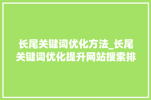 长尾关键词优化方法_长尾关键词优化提升网站搜索排名的秘籍。 长尾关键词优化方法_长尾关键词优化提升网站搜索排名的秘籍。 SEO关键词