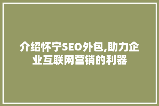 介绍怀宁SEO外包,助力企业互联网营销的利器 介绍怀宁SEO外包,助力企业互联网营销的利器 搜狗SEO