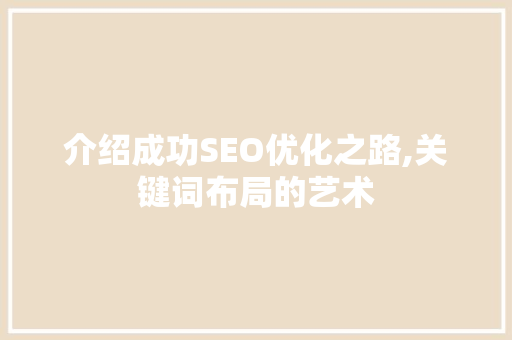 介绍成功SEO优化之路,关键词布局的艺术 介绍成功SEO优化之路,关键词布局的艺术 百度SEO