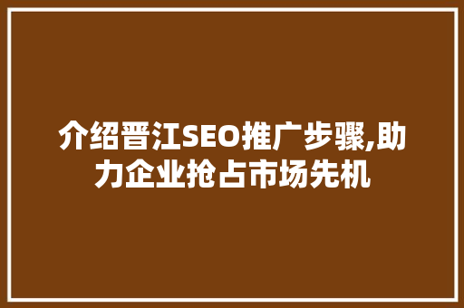 介绍晋江SEO推广步骤,助力企业抢占市场先机 介绍晋江SEO推广步骤,助力企业抢占市场先机 必应SEO