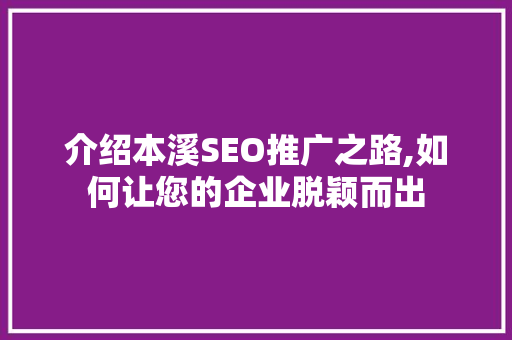 介绍本溪SEO推广之路,如何让您的企业脱颖而出 介绍本溪SEO推广之路,如何让您的企业脱颖而出 SEO关键词