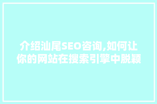 介绍汕尾SEO咨询,如何让你的网站在搜索引擎中脱颖而出 介绍汕尾SEO咨询,如何让你的网站在搜索引擎中脱颖而出 百度SEO