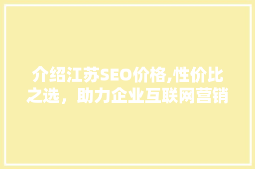 介绍江苏SEO价格,性价比之选，助力企业互联网营销腾飞 介绍江苏SEO价格,性价比之选，助力企业互联网营销腾飞 SEO关键词