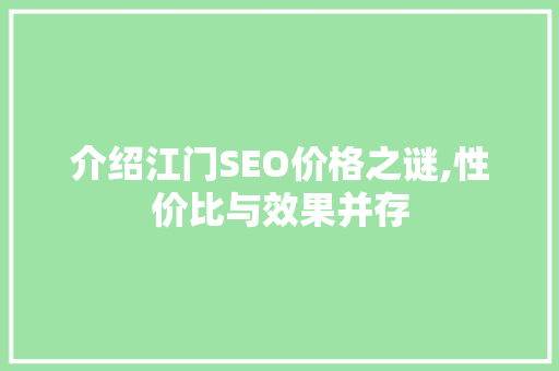 介绍江门SEO价格之谜,性价比与效果并存 介绍江门SEO价格之谜,性价比与效果并存 SEO关键词