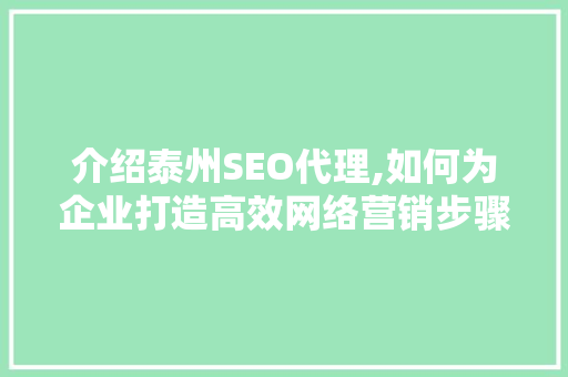 介绍泰州SEO代理,如何为企业打造高效网络营销步骤 介绍泰州SEO代理,如何为企业打造高效网络营销步骤 神马SEO