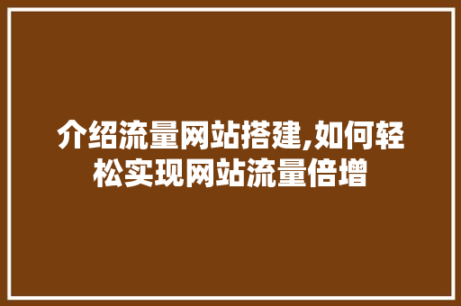 介绍流量网站搭建,如何轻松实现网站流量倍增 介绍流量网站搭建,如何轻松实现网站流量倍增 必应SEO